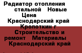 Радиатор отопления “Heaton“ стальной. (Новые) › Цена ­ 5 300 - Краснодарский край, Кропоткин г. Строительство и ремонт » Материалы   . Краснодарский край